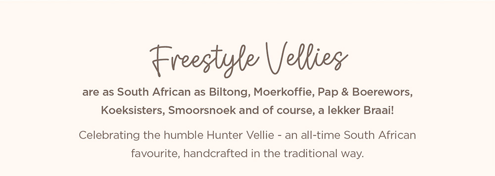 Freestyle Vellies are as South African as Biltong, Moerkoffie, Pap & Boerewors, Koeksisters, Smoorsnoek and of course, a lekker Braai!